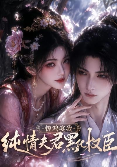 惊鸿宴我，纯情夫君黑化权臣(全集)